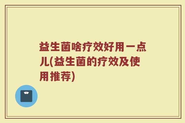 益生菌啥疗效好用一点儿(益生菌的疗效及使用推荐)