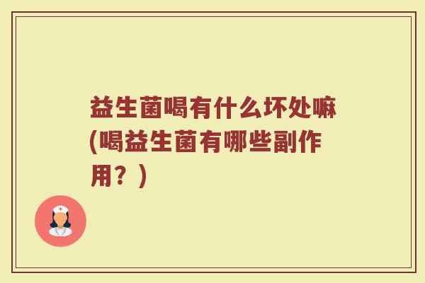 益生菌喝有什么坏处嘛(喝益生菌有哪些副作用?)