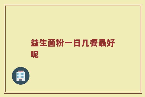 益生菌粉一日几餐最好呢