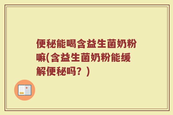 便秘能喝含益生菌奶粉嘛(含益生菌奶粉能缓解便秘吗？)