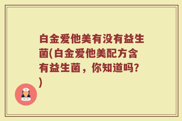 白金爱他美有没有益生菌(白金爱他美配方含有益生菌,你知道吗?)