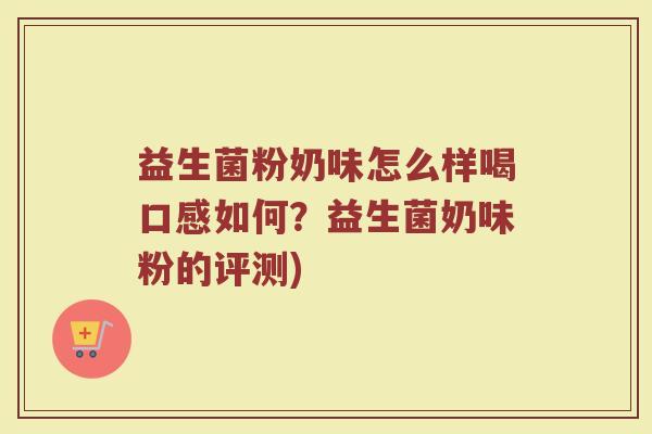 益生菌粉奶味怎么样喝口感如何？益生菌奶味粉的评测)