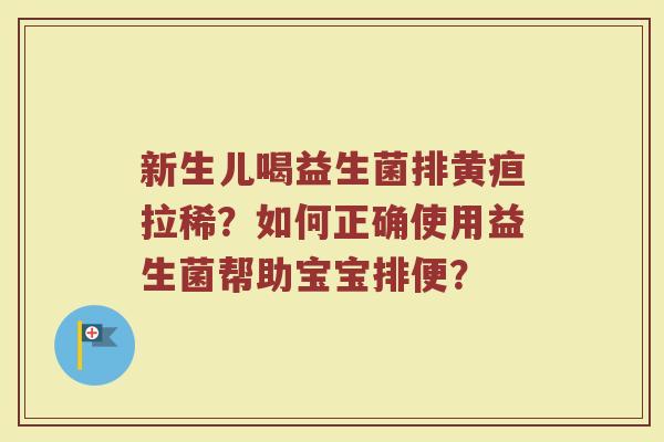 新生儿喝益生菌排黄疸拉稀？如何正确使用益生菌帮助宝宝排便？