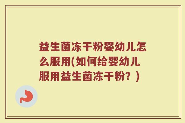 益生菌冻干粉婴幼儿怎么服用(如何给婴幼儿服用益生菌冻干粉?) 益生菌冻干粉婴幼儿怎么服用(如何给婴幼儿服用益生菌冻干粉?)