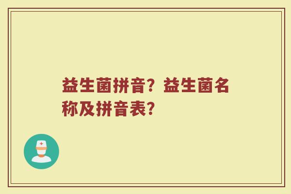 益生菌拼音？益生菌名称及拼音表？