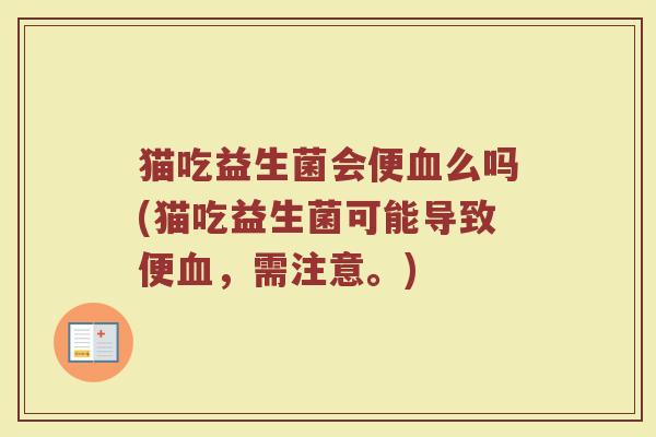 猫吃益生菌会便血么吗(猫吃益生菌可能导致便血，需注意。)