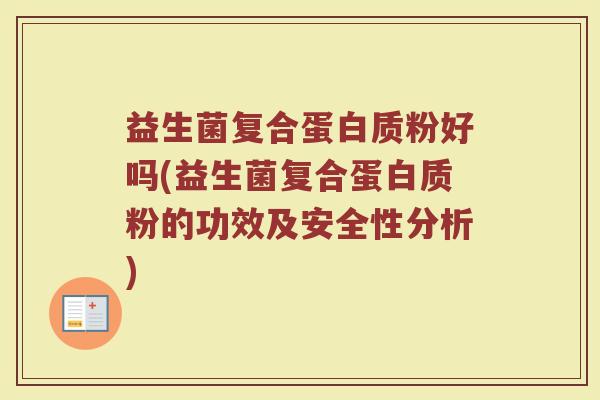 益生菌复合蛋白质粉好吗(益生菌复合蛋白质粉的功效及安全性分析)