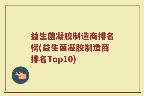 益生菌凝胶制造商排名榜(益生菌凝胶制造商排名Top10)