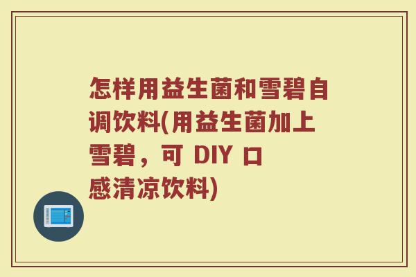 怎样用益生菌和雪碧自调饮料(用益生菌加上雪碧,可 DIY 口感清凉饮料)