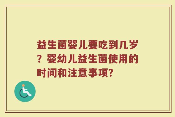 益生菌婴儿要吃到几岁?婴幼儿益生菌使用的时间和注意事项?