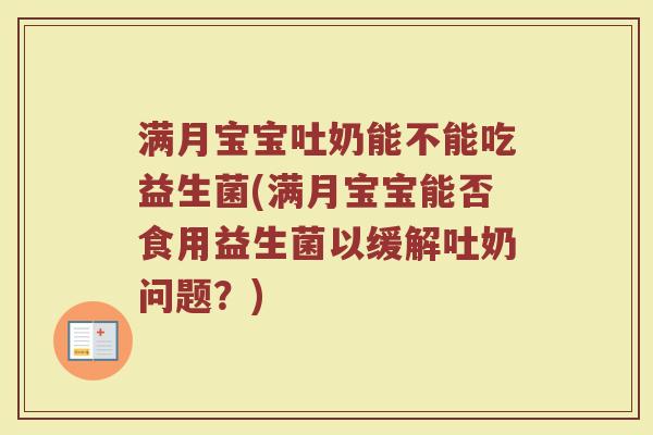 满月宝宝吐奶能不能吃益生菌(满月宝宝能否食用益生菌以缓解吐奶问题？)