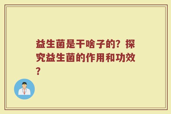 益生菌是干啥子的?探究益生菌的作用和功效?