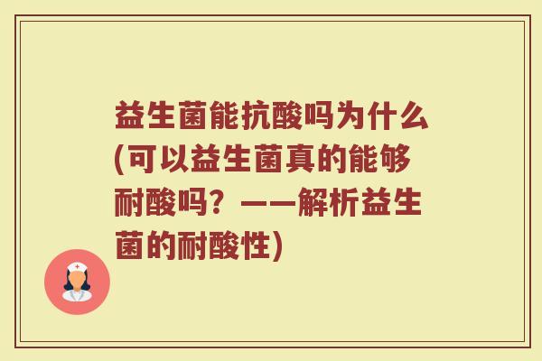益生菌能抗酸吗为什么(可以益生菌真的能够耐酸吗?——解析益生菌的耐酸性)