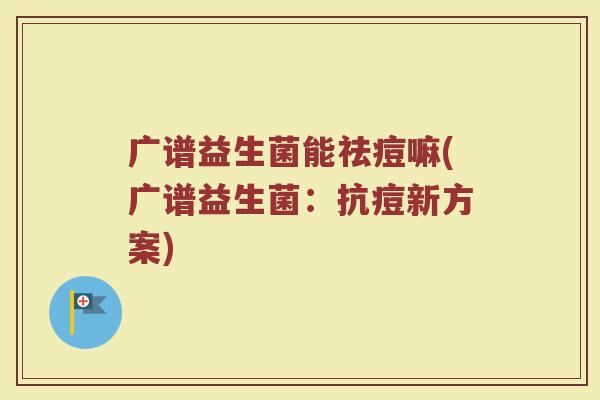 广谱益生菌能祛痘嘛(广谱益生菌：抗痘新方案)