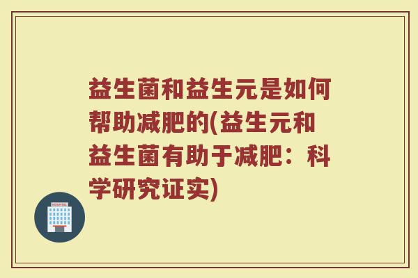 益生菌和益生元是如何帮助减肥的(益生元和益生菌有助于减肥：科学研究证实)