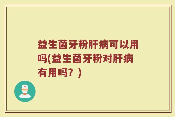 益生菌牙粉可以用吗(益生菌牙粉对有用吗?) 益生菌牙粉可以用吗(益生菌牙粉对有用吗?)