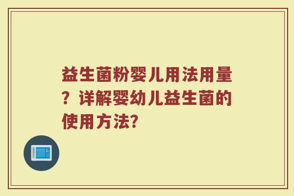 益生菌粉婴儿用法用量?详解婴幼儿益生菌的使用方法? 益生菌粉婴儿用法用量?详解婴幼儿益生菌的使用方法?