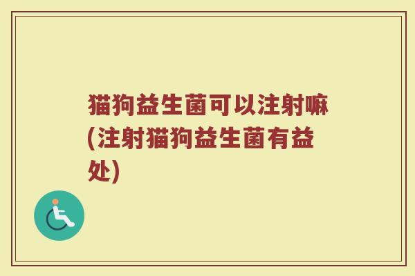 猫狗益生菌可以注射嘛(注射猫狗益生菌有益处)