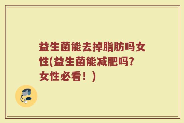 益生菌能去掉脂肪吗女性(益生菌能减肥吗?女性必看!)