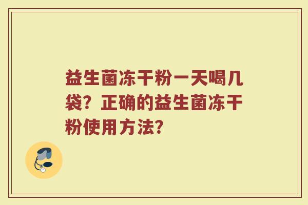 益生菌冻干粉一天喝几袋？正确的益生菌冻干粉使用方法？