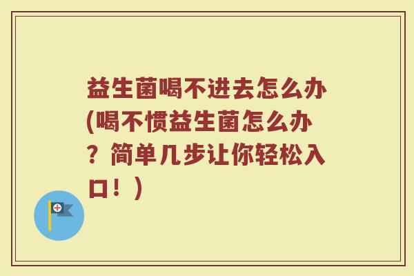 益生菌喝不进去怎么办(喝不惯益生菌怎么办?简单几步让你轻松入口!)