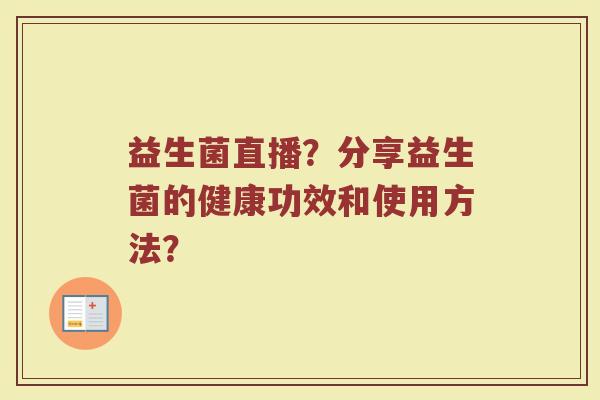 益生菌直播？分享益生菌的健康功效和使用方法？