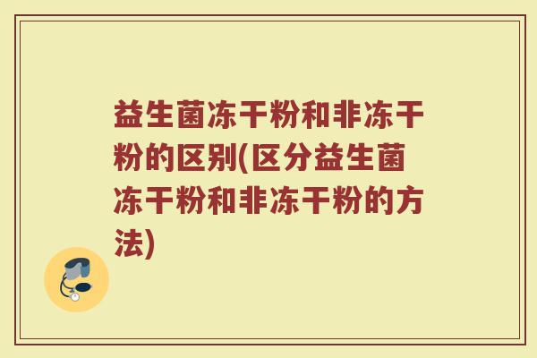 益生菌冻干粉和非冻干粉的区别(区分益生菌冻干粉和非冻干粉的方法)