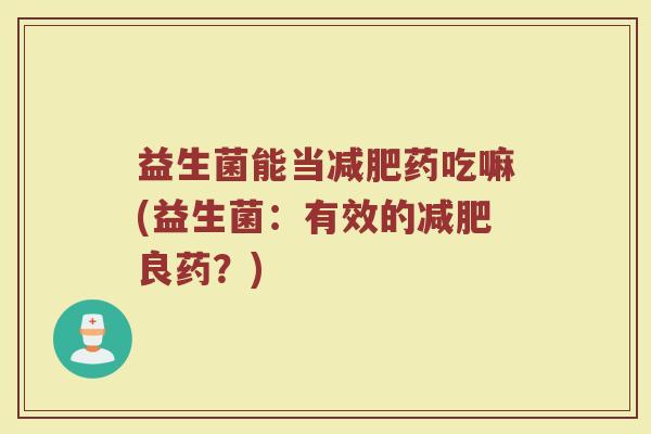 益生菌能当减肥药吃嘛(益生菌：有效的减肥良药？)