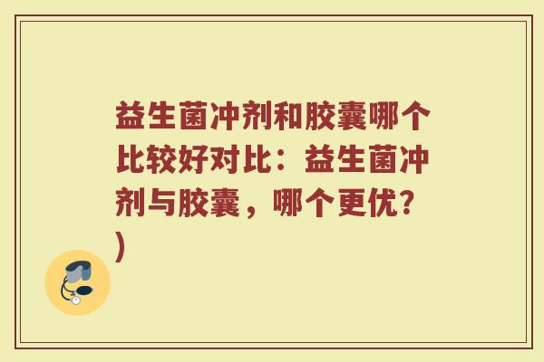益生菌冲剂和胶囊哪个比较好对比：益生菌冲剂与胶囊，哪个更优？)