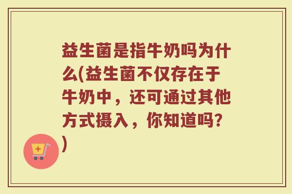 益生菌是指牛奶吗为什么(益生菌不仅存在于牛奶中,还可通过其他方式摄入,你知道吗?)