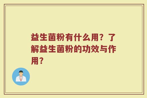 益生菌粉有什么用?了解益生菌粉的功效与作用?