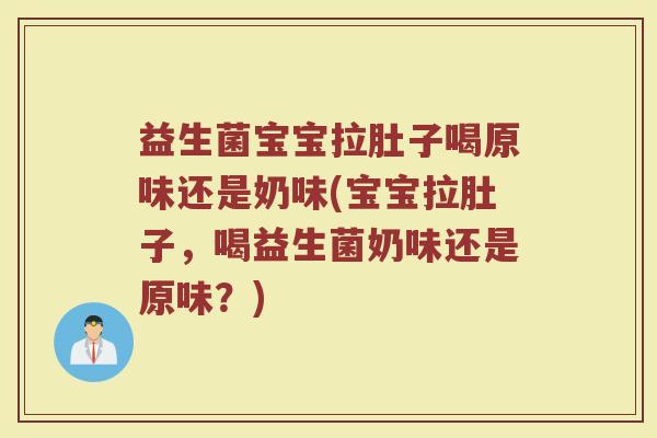 益生菌宝宝拉肚子喝原味还是奶味(宝宝拉肚子,喝益生菌奶味还是原味?)