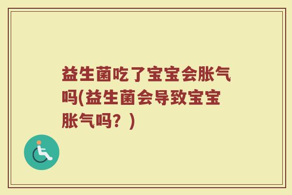 益生菌吃了宝宝会胀气吗(益生菌会导致宝宝胀气吗？)