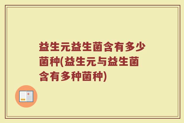益生元益生菌含有多少菌种(益生元与益生菌含有多种菌种)