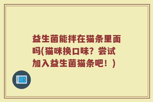 益生菌能拌在猫条里面吗(猫咪换口味？尝试加入益生菌猫条吧！)