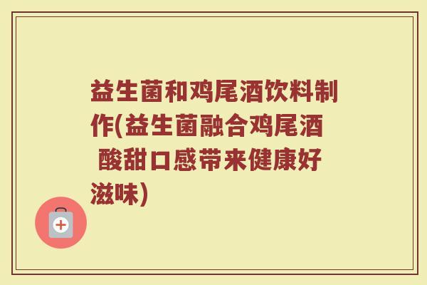 益生菌和鸡尾酒饮料制作(益生菌融合鸡尾酒 酸甜口感带来健康好滋味)