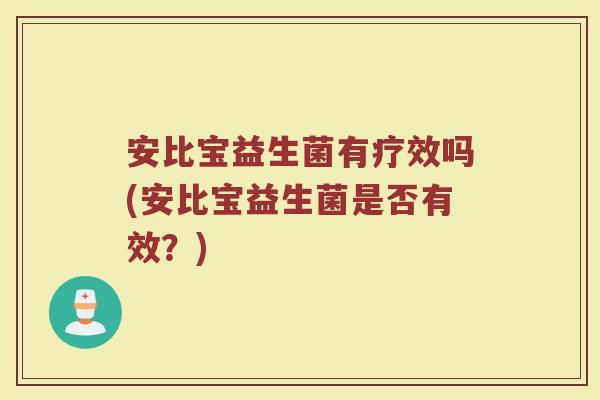 安比宝益生菌有疗效吗(安比宝益生菌是否有效?)