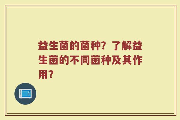 益生菌的菌种？了解益生菌的不同菌种及其作用？