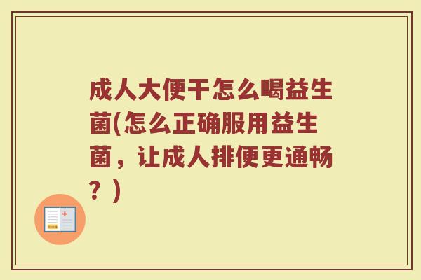 成人大便干怎么喝益生菌(怎么正确服用益生菌，让成人排便更通畅？)