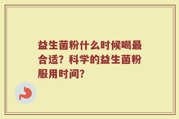 益生菌粉什么时候喝最合适？科学的益生菌粉服用时间？