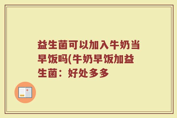 益生菌可以加入牛奶当早饭吗(牛奶早饭加益生菌：好处多多