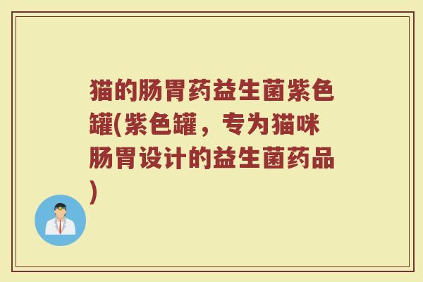 猫的肠胃药益生菌紫色罐(紫色罐，专为猫咪肠胃设计的益生菌药品)