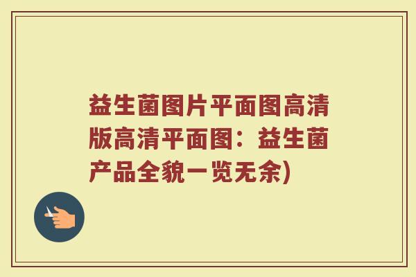 益生菌图片平面图高清版高清平面图：益生菌产品全貌一览无余)