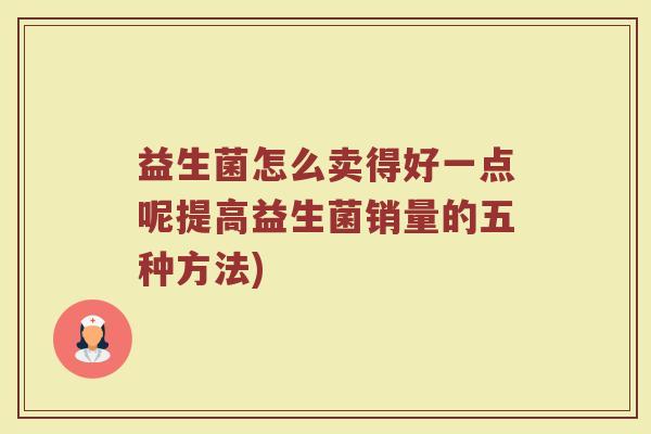 益生菌怎么卖得好一点呢提高益生菌销量的五种方法)