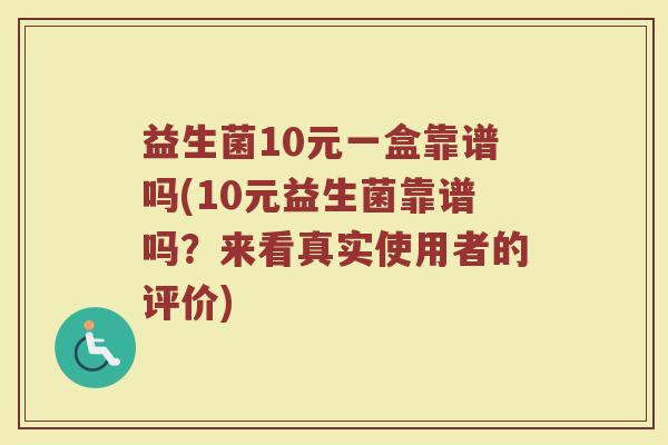 益生菌10元一盒靠谱吗(10元益生菌靠谱吗？来看真实使用者的评价)