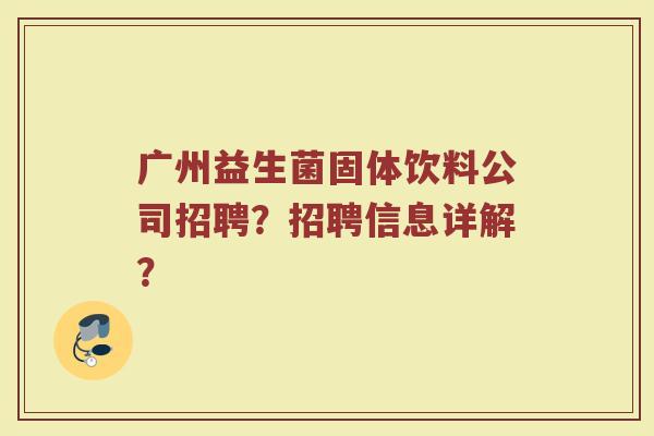 广州益生菌固体饮料公司招聘?招聘信息详解?