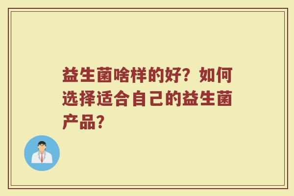 益生菌啥样的好?如何选择适合自己的益生菌产品?