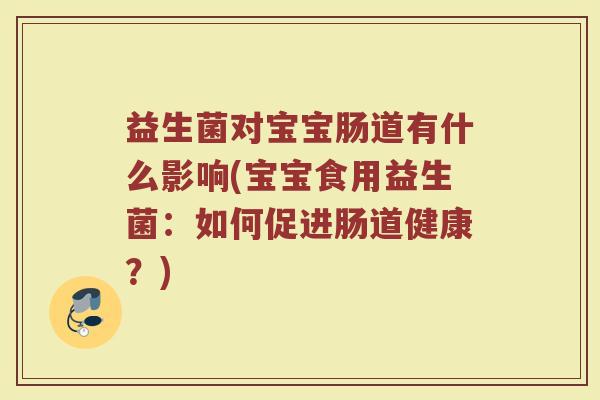 益生菌对宝宝肠道有什么影响(宝宝食用益生菌：如何促进肠道健康？)