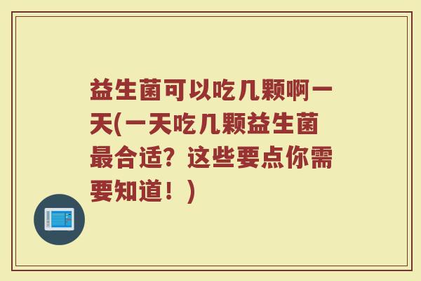 益生菌可以吃几颗啊一天(一天吃几颗益生菌最合适?这些要点你需要知道!)