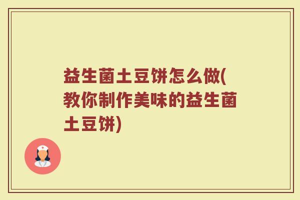益生菌土豆饼怎么做(教你制作美味的益生菌土豆饼)